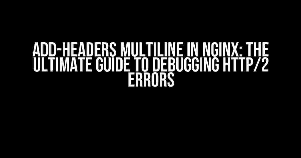 Add-Headers Multiline in Nginx: The Ultimate Guide to Debugging HTTP/2 Errors