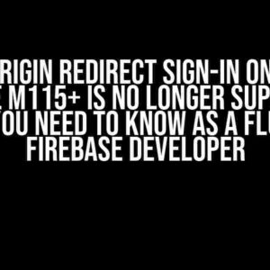 Cross Origin Redirect Sign-In on Google Chrome M115+ is No Longer Supported: What You Need to Know as a Flutter – Firebase Developer