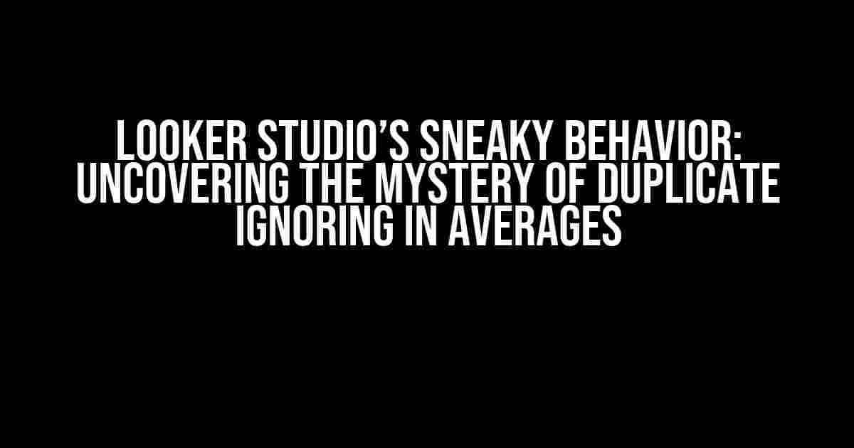 Looker Studio’s Sneaky Behavior: Uncovering the Mystery of Duplicate Ignoring in Averages