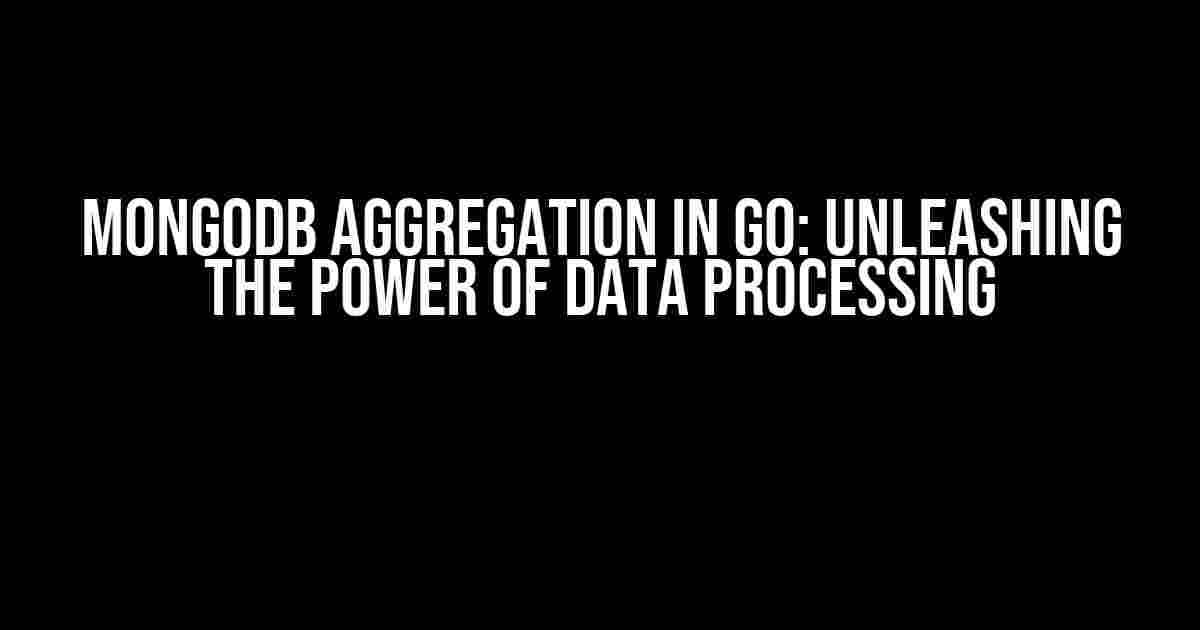 MongoDB Aggregation in Go: Unleashing the Power of Data Processing