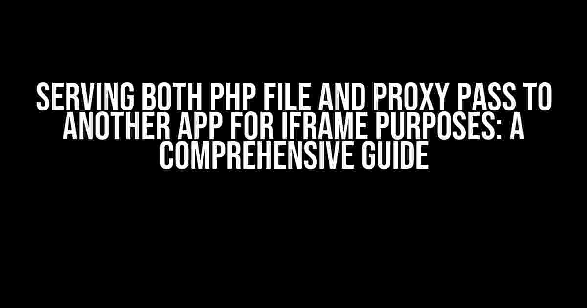 Serving both PHP File and Proxy Pass to Another App for iFrame Purposes: A Comprehensive Guide