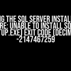 Solving the SQL Server Installation Nightmare: Unable to install SQL Server (setup.exe) exit code (decimal): -2147467259