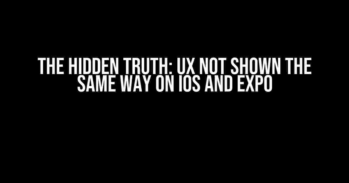 The Hidden Truth: UX not Shown the Same Way on iOS and Expo