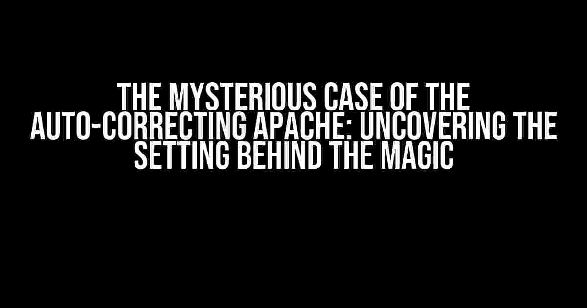 The Mysterious Case of the Auto-Correcting Apache: Uncovering the Setting Behind the Magic