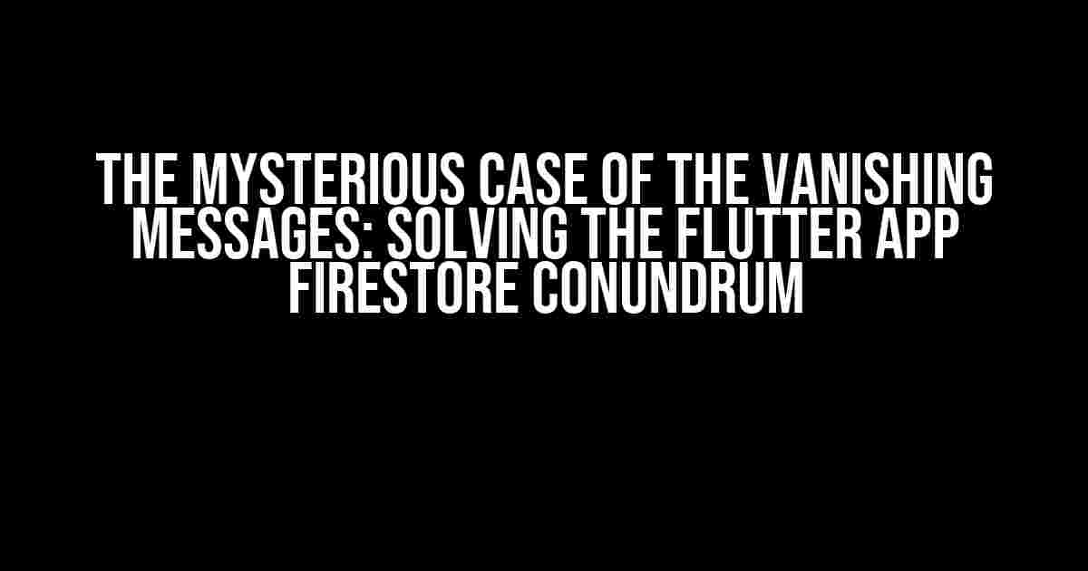 The Mysterious Case of the Vanishing Messages: Solving the Flutter App Firestore Conundrum