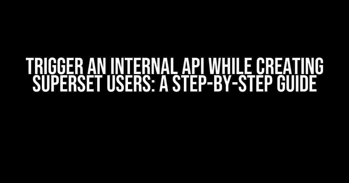 Trigger an Internal API while Creating Superset Users: A Step-by-Step Guide