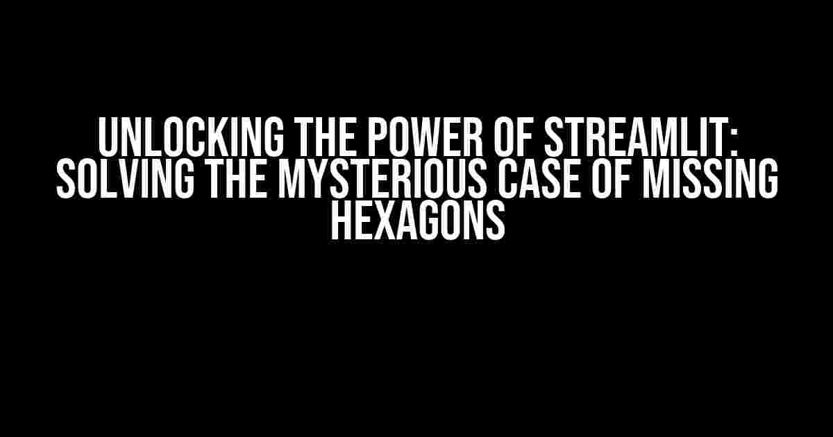 Unlocking the Power of Streamlit: Solving the Mysterious Case of Missing Hexagons