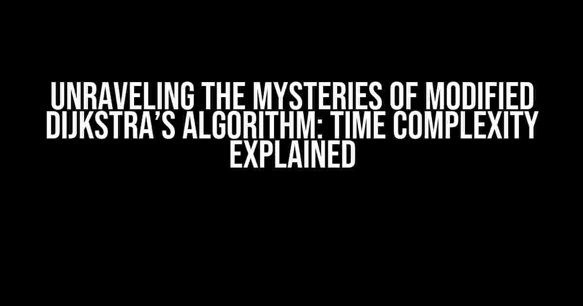 Unraveling the Mysteries of Modified Dijkstra’s Algorithm: Time Complexity Explained